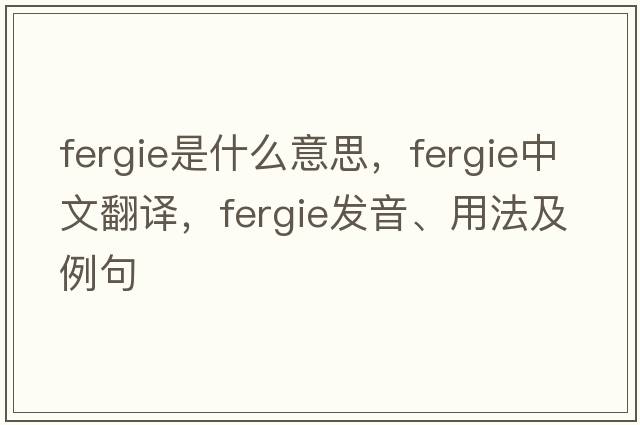 Fergie是什么意思，Fergie中文翻譯，Fergie發(fā)音、用法及例句