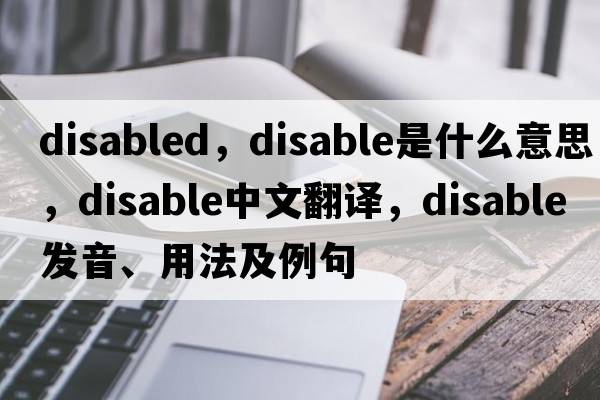disabled，disable是什么意思，disable中文翻譯，disable發(fā)音、用法及例句