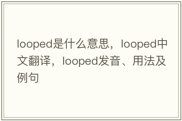 looped是什么意思，looped中文翻譯，looped發(fā)音、用法及例句