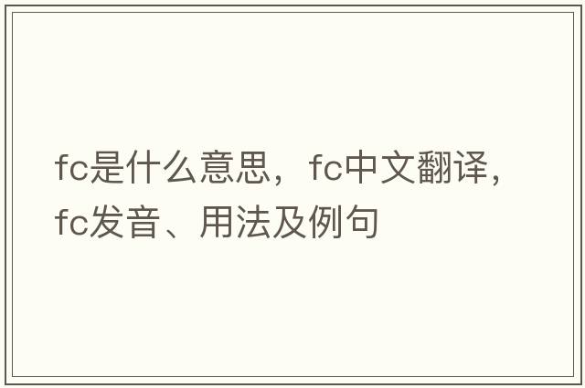 FC是什么意思，FC中文翻譯，FC發(fā)音、用法及例句
