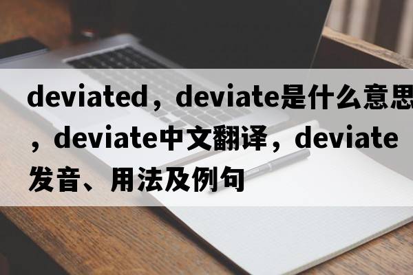 deviated，deviate是什么意思，deviate中文翻譯，deviate發(fā)音、用法及例句