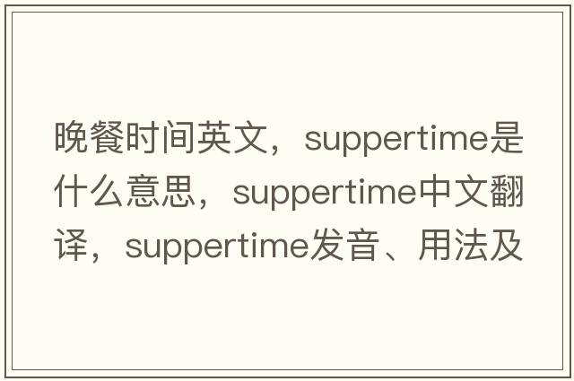 晚餐時(shí)間英文，suppertime是什么意思，suppertime中文翻譯，suppertime發(fā)音、用法及例句