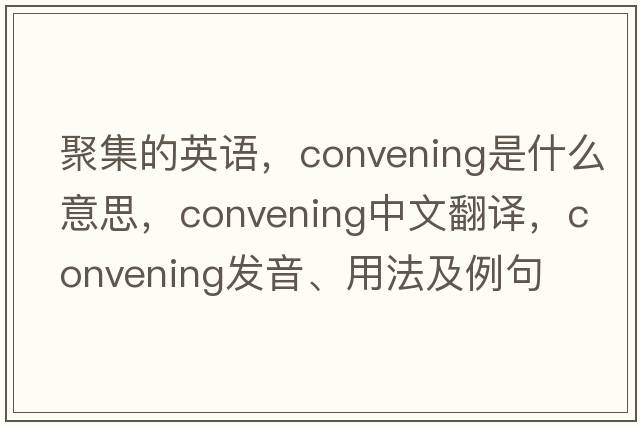 聚集的英語(yǔ)，convening是什么意思，convening中文翻譯，convening發(fā)音、用法及例句