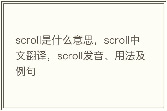 scroll是什么意思，scroll中文翻譯，scroll發(fā)音、用法及例句