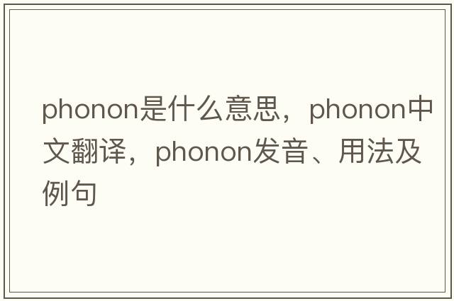 phonon是什么意思，phonon中文翻譯，phonon發(fā)音、用法及例句