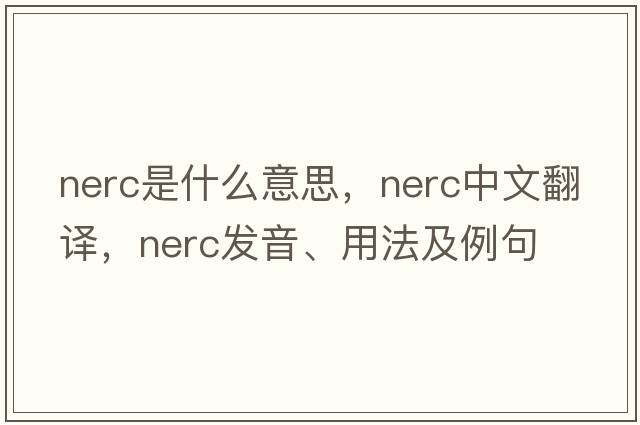 NERC是什么意思，NERC中文翻譯，NERC發(fā)音、用法及例句