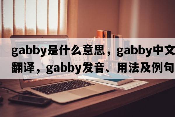 gabby是什么意思，gabby中文翻譯，gabby發(fā)音、用法及例句