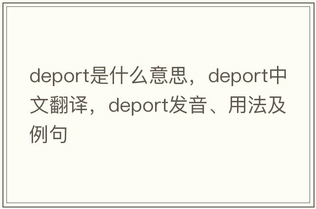 deport是什么意思，deport中文翻譯，deport發(fā)音、用法及例句