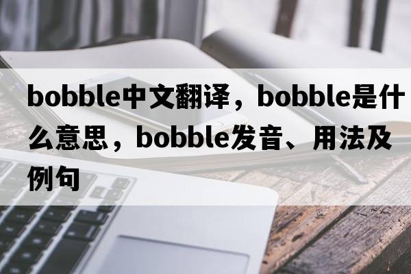 bobble中文翻譯，bobble是什么意思，bobble發(fā)音、用法及例句
