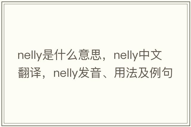 Nelly是什么意思，Nelly中文翻譯，Nelly發(fā)音、用法及例句