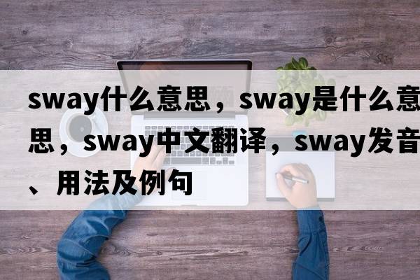 sway什么意思，sway是什么意思，sway中文翻譯，sway發(fā)音、用法及例句