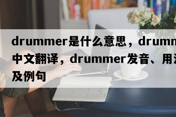 drummer是什么意思，drummer中文翻譯，drummer發(fā)音、用法及例句