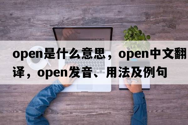 open是什么意思，open中文翻譯，open發(fā)音、用法及例句