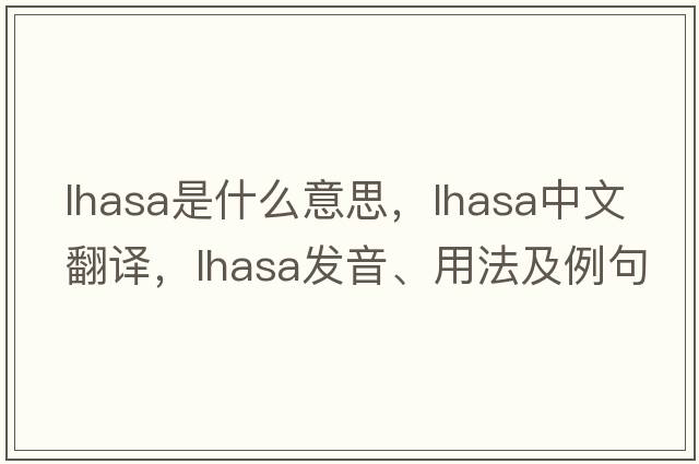 lhasa是什么意思，lhasa中文翻譯，lhasa發(fā)音、用法及例句