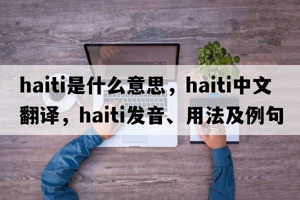 Haiti是什么意思，Haiti中文翻譯，Haiti發(fā)音、用法及例句