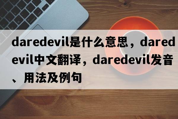 daredevil是什么意思，daredevil中文翻譯，daredevil發(fā)音、用法及例句
