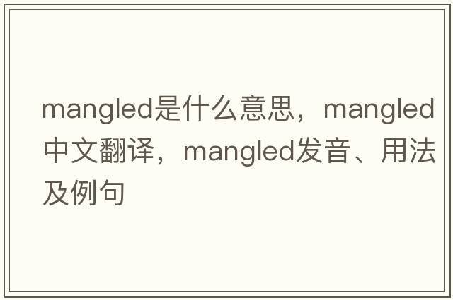 mangled是什么意思，mangled中文翻譯，mangled發(fā)音、用法及例句