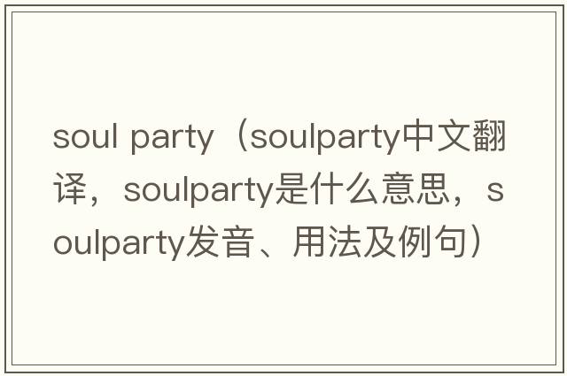 soul party（soulparty中文翻譯，soulparty是什么意思，soulparty發(fā)音、用法及例句）