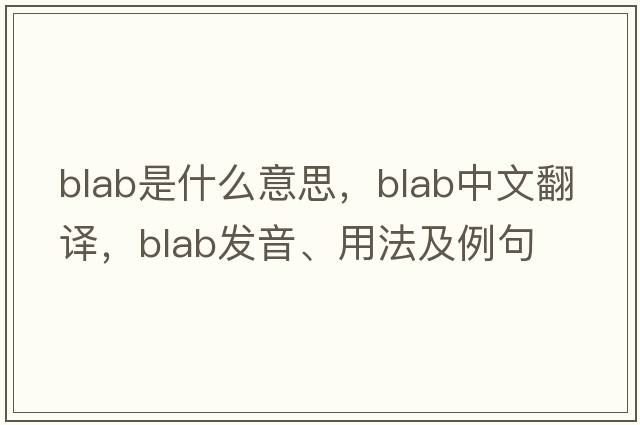 blab是什么意思，blab中文翻譯，blab發(fā)音、用法及例句
