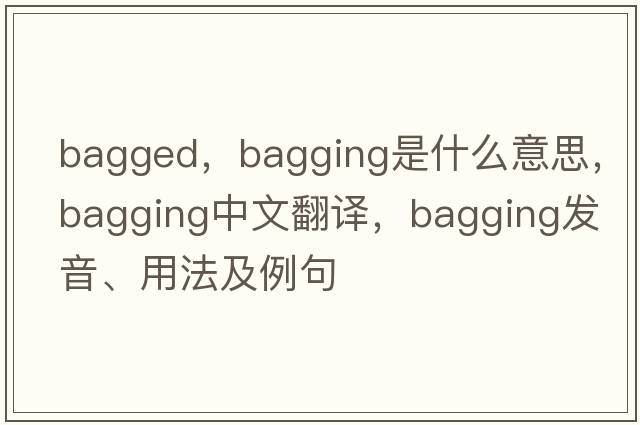 bagged，bagging是什么意思，bagging中文翻譯，bagging發(fā)音、用法及例句