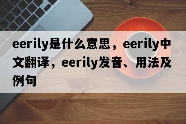 eerily是什么意思，eerily中文翻譯，eerily發(fā)音、用法及例句
