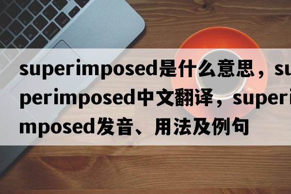 superimposed是什么意思，superimposed中文翻譯，superimposed發(fā)音、用法及例句