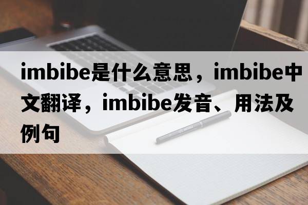 imbibe是什么意思，imbibe中文翻譯，imbibe發(fā)音、用法及例句