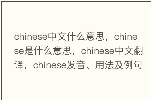 chinese中文什么意思，Chinese是什么意思，Chinese中文翻譯，Chinese發(fā)音、用法及例句