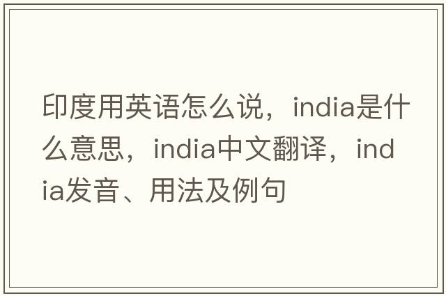 印度用英語(yǔ)怎么說(shuō)，India是什么意思，India中文翻譯，India發(fā)音、用法及例句