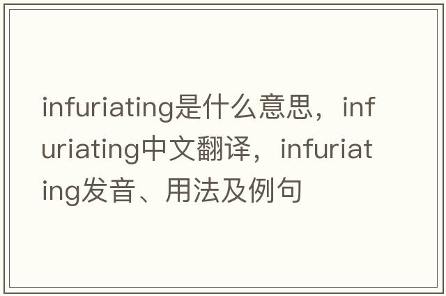 infuriating是什么意思，infuriating中文翻譯，infuriating發(fā)音、用法及例句