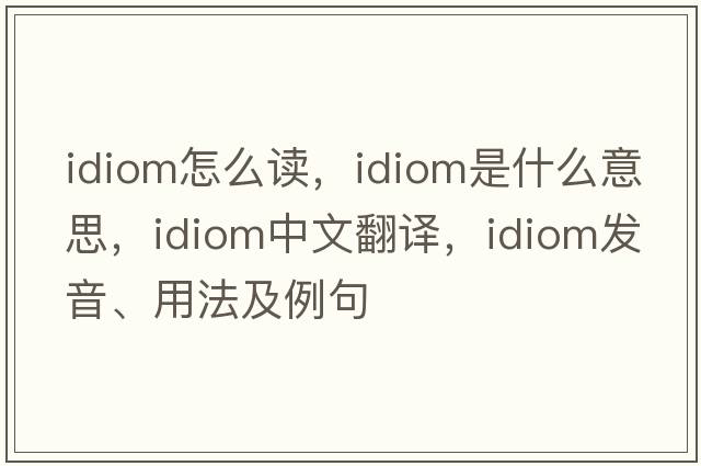 idiom怎么讀，idiom是什么意思，idiom中文翻譯，idiom發(fā)音、用法及例句