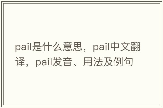 pail是什么意思，pail中文翻譯，pail發(fā)音、用法及例句