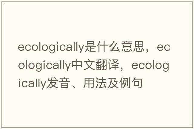 ecologically是什么意思，ecologically中文翻譯，ecologically發(fā)音、用法及例句
