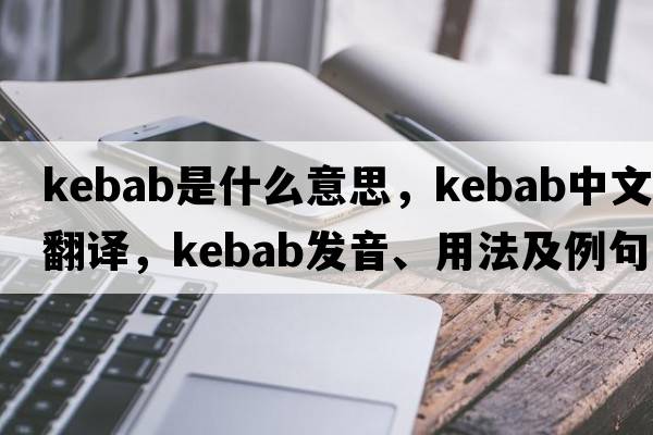 kebab是什么意思，kebab中文翻譯，kebab發(fā)音、用法及例句