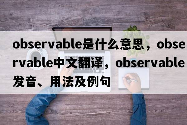 observable是什么意思，observable中文翻譯，observable發(fā)音、用法及例句