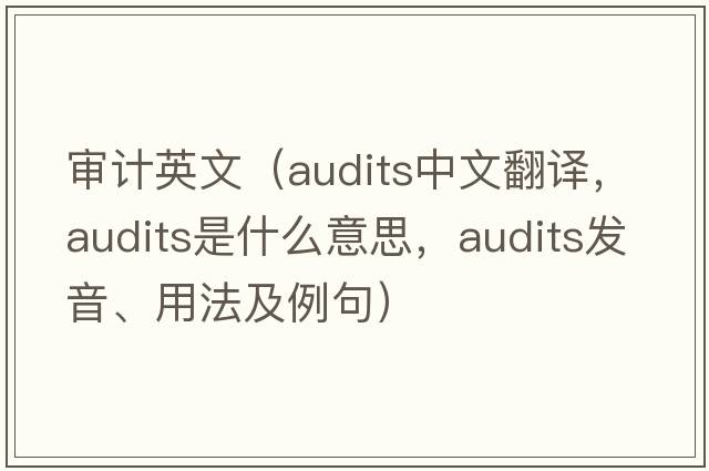 審計英文（audits中文翻譯，audits是什么意思，audits發(fā)音、用法及例句）