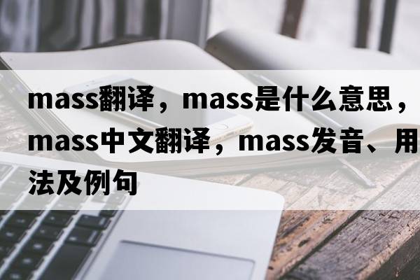 mass翻譯，mass是什么意思，mass中文翻譯，mass發(fā)音、用法及例句