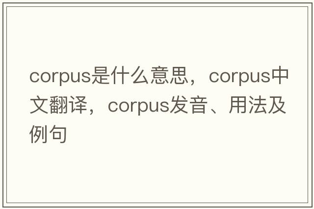 corpus是什么意思，corpus中文翻譯，corpus發(fā)音、用法及例句