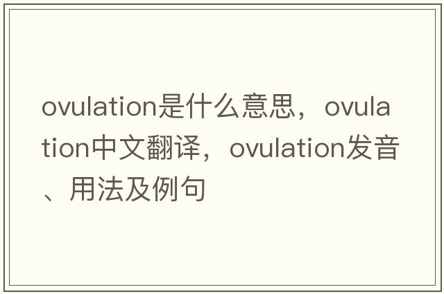 ovulation是什么意思，ovulation中文翻譯，ovulation發(fā)音、用法及例句
