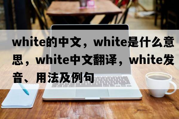 white的中文，white是什么意思，white中文翻譯，white發(fā)音、用法及例句