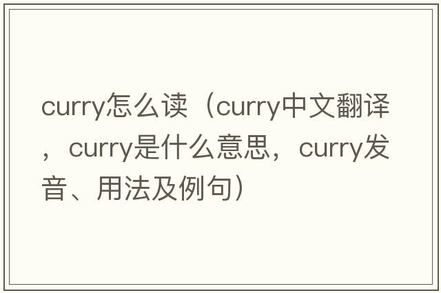 curry怎么讀（curry中文翻譯，curry是什么意思，curry發(fā)音、用法及例句）