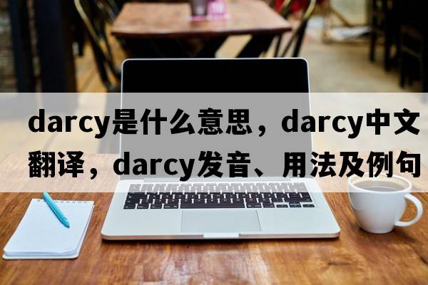 Darcy是什么意思，Darcy中文翻譯，Darcy發(fā)音、用法及例句