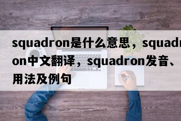squadron是什么意思，squadron中文翻譯，squadron發(fā)音、用法及例句