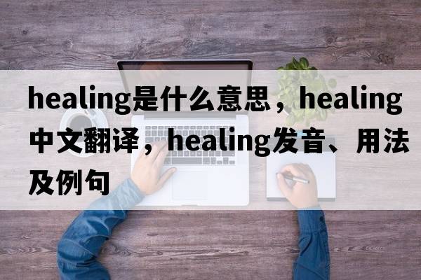 healing是什么意思，healing中文翻譯，healing發(fā)音、用法及例句