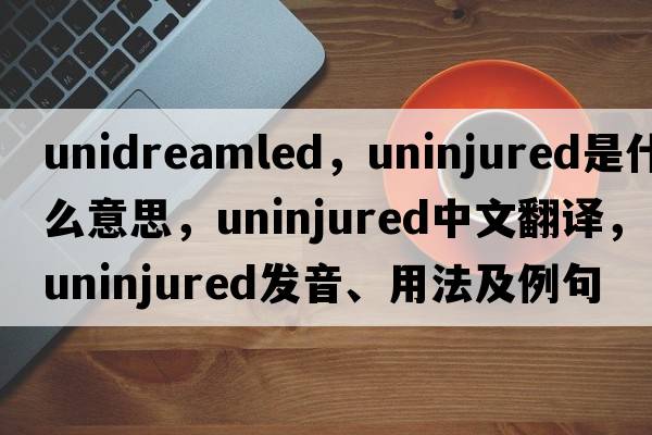 unidreamled，uninjured是什么意思，uninjured中文翻譯，uninjured發(fā)音、用法及例句