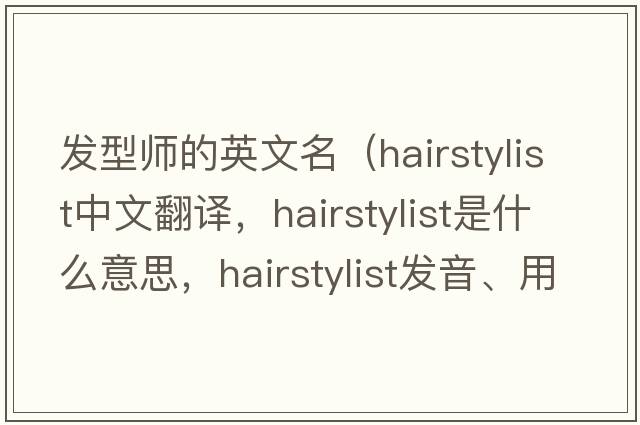 發(fā)型師的英文名（hairstylist中文翻譯，hairstylist是什么意思，hairstylist發(fā)音、用法及例句）