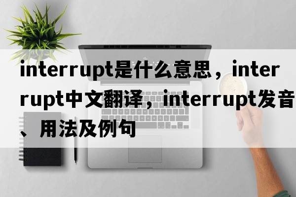 interrupt是什么意思，interrupt中文翻譯，interrupt發(fā)音、用法及例句