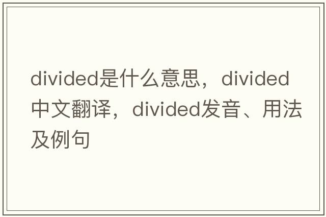 divided是什么意思，divided中文翻譯，divided發(fā)音、用法及例句