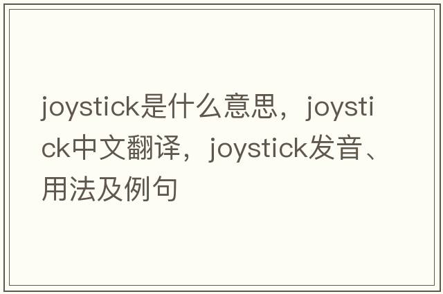 joystick是什么意思，joystick中文翻譯，joystick發(fā)音、用法及例句