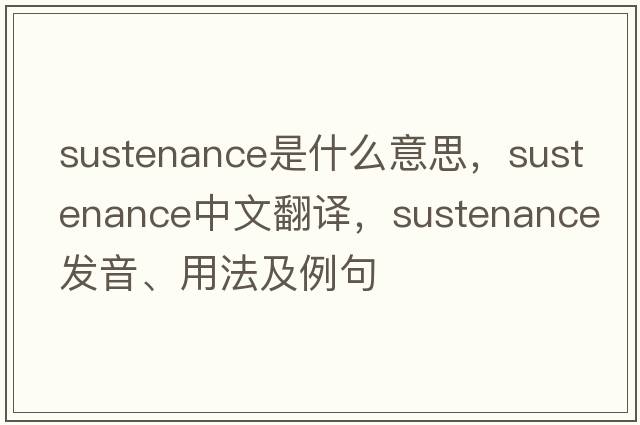 sustenance是什么意思，sustenance中文翻譯，sustenance發(fā)音、用法及例句